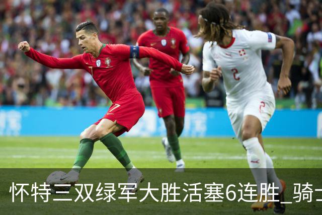怀特三双绿军大胜活塞6连胜 骑士险胜步行者